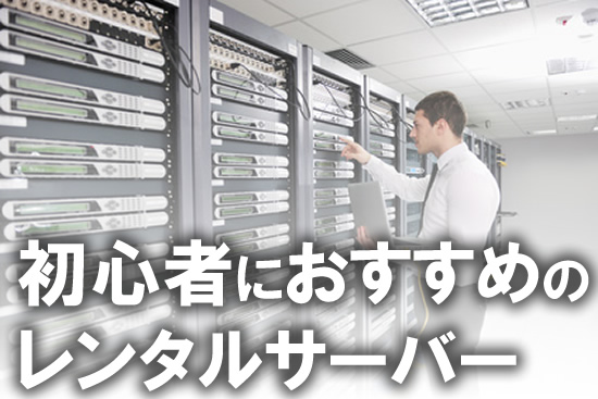 初心者におすすめのレンタルサーバー３選を紹介！何を重視するべきか？