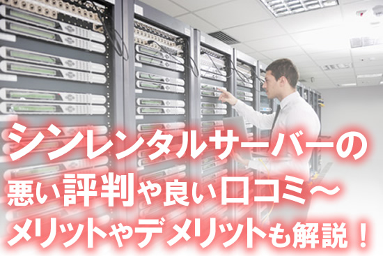 シンレンタルサーバーの悪い評判〜良い口コミ：メリットやデメリットも解説！